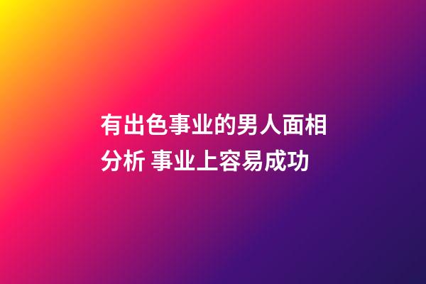 有出色事业的男人面相分析 事业上容易成功
